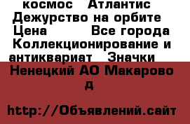 1.1) космос : Атлантис - Дежурство на орбите › Цена ­ 990 - Все города Коллекционирование и антиквариат » Значки   . Ненецкий АО,Макарово д.